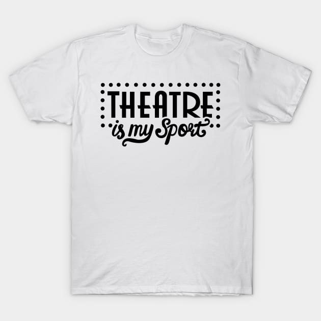 Theatre Is My Sport Funny T-Shirt by KsuAnn